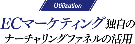 Utilization ECマーケティング独自のナーチャリングファネルの活用