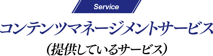 Service コンテンツマネージメントサービス（提供しているサービス）