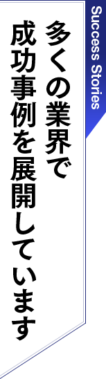 多くの業界で成功事例を展開しています