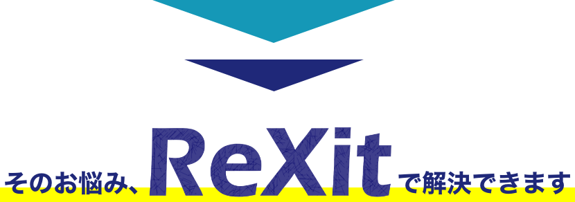 そのお悩み、ReXitで解決できます。